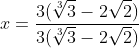x=frac{3(sqrt[3]{3}-2sqrt{2})}{3(sqrt[3]{3}-2sqrt{2})}
