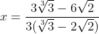x=frac{3sqrt[3]{3}-6sqrt{2}}{3(sqrt[3]{3}-2sqrt{2})}