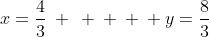 x=frac{4}{3}: :: : : : y=frac{8}{3}