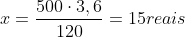 x=frac{500cdot3,6}{120}=15reais