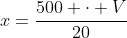 x=frac{500 cdot V}{20}