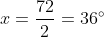x=frac{72}{2}=36^{circ}