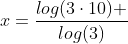 x=frac{log({3}cdot10) }{log({3})}