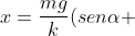 x=frac{mg}{k}(senalpha +mu cosalpha )