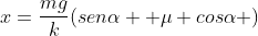 x=frac{mg}{k}(senalpha +mu cosalpha )