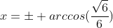 x=pm arccos(frac{sqrt{6}}{6})+ npi