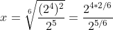 x=sqrt[6]{frac{(2^4)^2}{2^5}}=frac{2^{4*2/6}}{2^{5/6}}