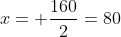 x= frac{160}{2}=80