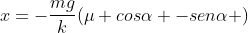 x=-frac{mg}{k}(mu cosalpha -senalpha )