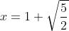 x=1+\sqrt{\frac{5}{2}}
