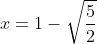x=1-\sqrt{\frac{5}{2}}