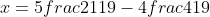 x=5frac{21}{19}-4frac{4}{19}