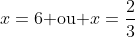 x=6	ext{ ou }x=frac{2}{3}