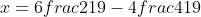 x=6frac{2}{19}-4frac{4}{19}