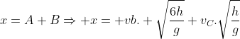 x=A+BRightarrow x= vb. sqrt{frac{6h}{g}}+v_C.sqrt{frac{h}{g}}