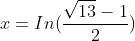 x=In(frac{sqrt{13}-1}{2})