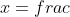 x=frac