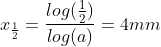 x_\frac{1}{2} = \frac{log (\frac{1}{2})}{log (a)} = 4 mm