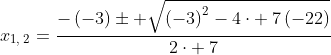 x_{1,:2}=frac{-left(-3ight)pm sqrt{left(-3ight)^2-4cdot :7left(-22ight)}}{2cdot :7}