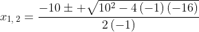 x_{1,:2}=frac{-10pm sqrt{10^2-4left(-1
ight)left(-16
ight)}}{2left(-1
ight)}