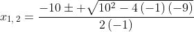 x_{1,:2}=frac{-10pm sqrt{10^2-4left(-1
ight)left(-9
ight)}}{2left(-1
ight)}