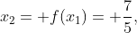 x_{2}= f(x_{1})= frac{7}{5},