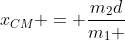 x_{CM} = frac{m_{2}d}{m_{1} + m_{2}}