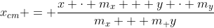x_{cm} = frac{x cdot m_x + y cdot m_y}{m_x + m_ y}