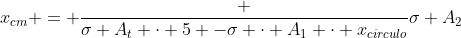 x_{cm} = frac {sigma A_t cdot 5 -sigma cdot A_1 cdot x_{circulo}}{sigma A_2}