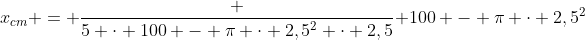 x_{cm} = frac {5 cdot 100 - pi cdot 2,5^2 cdot 2,5}{ 100 - pi cdot 2,5^2}
