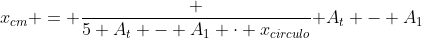 x_{cm} = frac {5 A_t - A_1 cdot x_{circulo}}{ A_t - A_1}