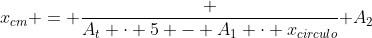 x_{cm} = frac {A_t cdot 5 - A_1 cdot x_{circulo}}{ A_2}