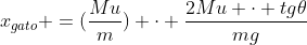 x_{gato} =(frac{Mu}{m}) cdot frac{2Mu cdot tg	heta}{mg}