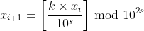 x_{i+1} = \left [ \frac{k\times x_i}{10^s} \right ] \, \textrm{mod} \,\, 10^{2s}