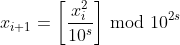 x_{i+1} = \left [ \frac{x^2_i}{10^s} \right ] \, \textrm{mod} \,\, 10^{2s}