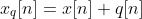 \therefore x_{q}[n]=x[n]+q[n]