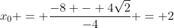 x_0 = frac{-8 - 4sqrt{2}}{-4} = 2+sqrt{2}