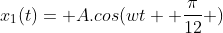 x_1(t)= A.cos(wt+ frac{pi}{12} )