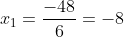 x_1=frac{-48}{6}=-8