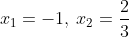 x_1=-1,:x_2=frac{2}{3}