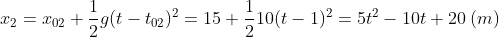 x_2=x_{02}+\frac{1}{2}g(t-t_{02})^2=15+\frac{1}{2}10(t-1)^2=5t^2-10t+20 \: (m)