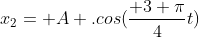 x_2= A .cos(frac{ 3 pi}{4}t)