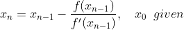 $$x_n = x_{n-1} - \frac{f(x_{n-1})}{f'(x_{n-1})}, \quad x_{0} \hspace{6 px} given \ \ $$