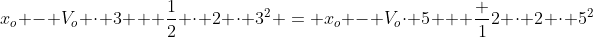 x_o - V_{o} cdot 3 + frac12 cdot 2 cdot 3^2 = x_o - V_ocdot 5 + frac 12 cdot 2 cdot 5^2