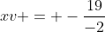 xv = -frac{19}{-2}