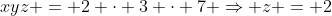 xyz = 2 cdot 3 cdot 7 Rightarrow z = 2