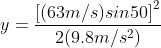 y = \frac{\left [ (63m/s)sin50 \right ]^{2}}{2(9.8m/s^{2})}