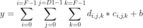 y = \sum\limits_{i=0}\limits^{i=F-1} \sum\limits_{j=0}\limits^{j=D1-1} \sum\limits_{k=0}\limits^{k=F-1} d_{i,j,k} * c_{i,j,k} + b