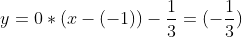 y = 0 * (x - (-1)) - \frac{1}{3} = (-\frac{1}{3})