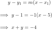 y - y_{1} = m(x - x_{1}) \\\\\implies y - 1 = -1(x - 5) \\\\\implies x + y = -4